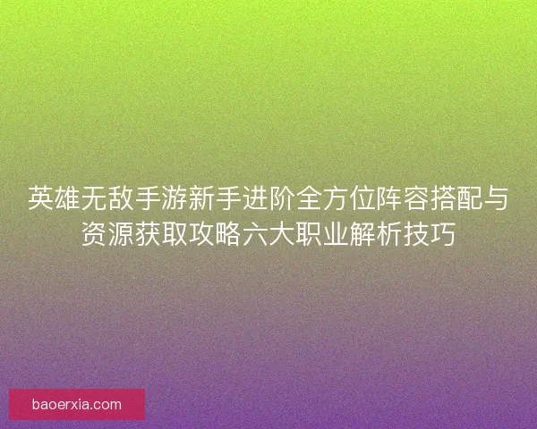 英雄无敌手游新手进阶全方位阵容搭配与资源获取攻略六大职业解析技巧 英雄无敌手游新手进阶全方位阵容搭配与资源获取攻略六大职业解析技巧
