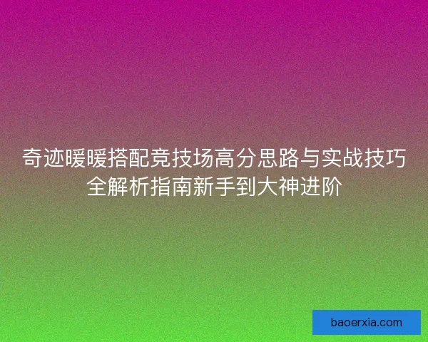 奇迹暖暖搭配竞技场高分思路与实战技巧全解析指南新手到大神进阶