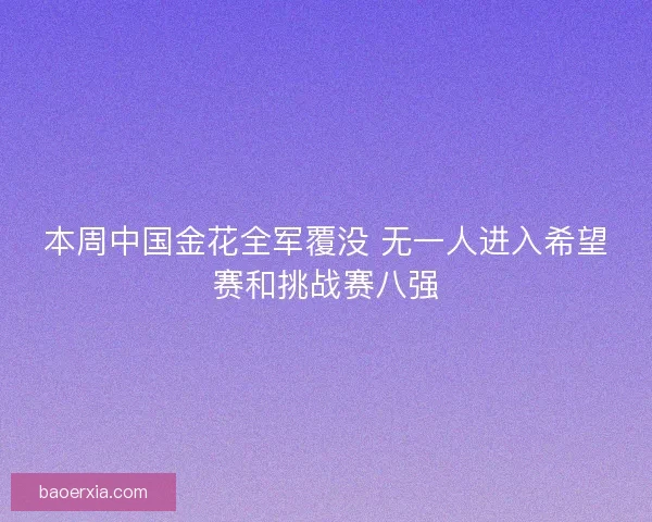 本周中国金花全军覆没 无一人进入希望赛和挑战赛八强