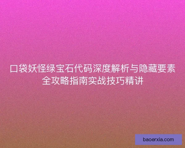 口袋妖怪绿宝石代码深度解析与隐藏要素全攻略指南实战技巧精讲